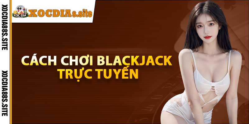 Cách chơi blackjack trực tuyến