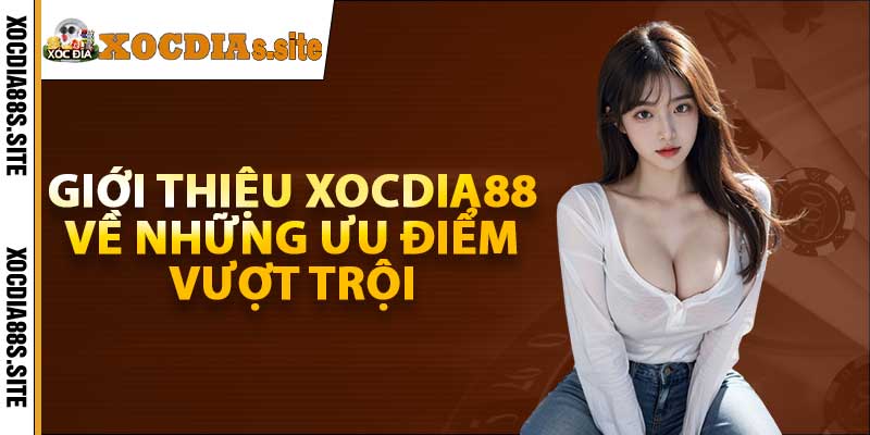 Giới thiệu xocdia88 về những ưu điểm vượt trội