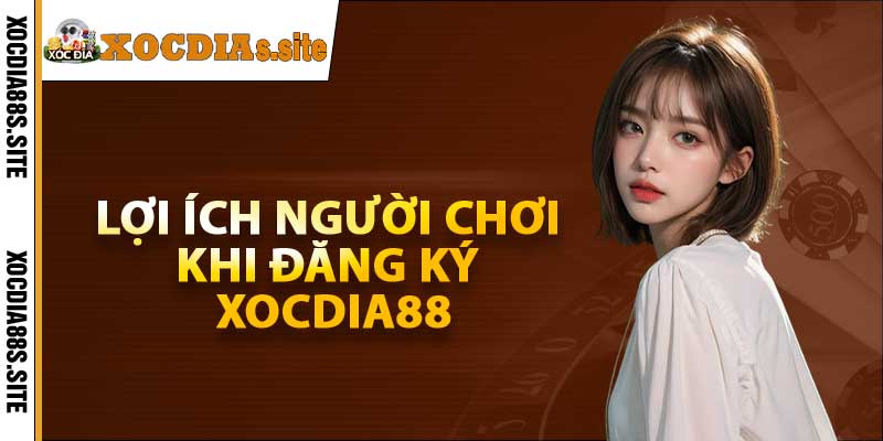 Lợi ích người chơi khi đăng ký xocdia88