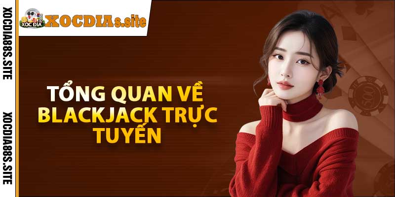 Tổng quan về Blackjack Trực Tuyến tại Xocdia88